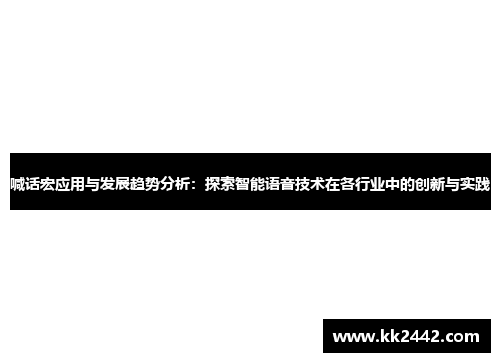 喊话宏应用与发展趋势分析：探索智能语音技术在各行业中的创新与实践